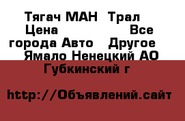  Тягач МАН -Трал  › Цена ­ 5.500.000 - Все города Авто » Другое   . Ямало-Ненецкий АО,Губкинский г.